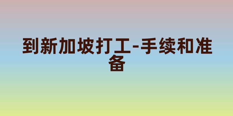 到新加坡打工，你需要了解的手续和准备