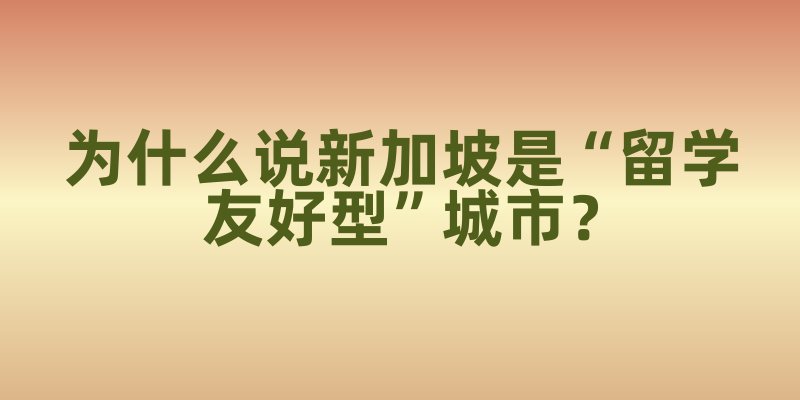 为什么说新加坡是“留学友好型”城市？