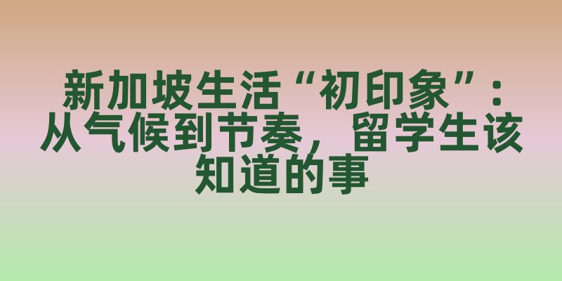 新加坡生活“初印象”：从气候到节奏，留学生该知道的事