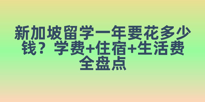 新加坡留学一年要花多少钱？学费+住宿+生活费全盘点