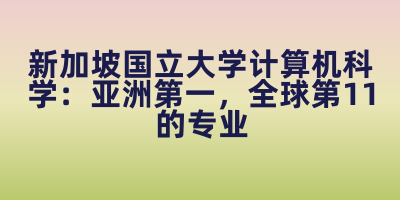 新加坡国立大学计算机科学:亚洲第一,全球第11的专业