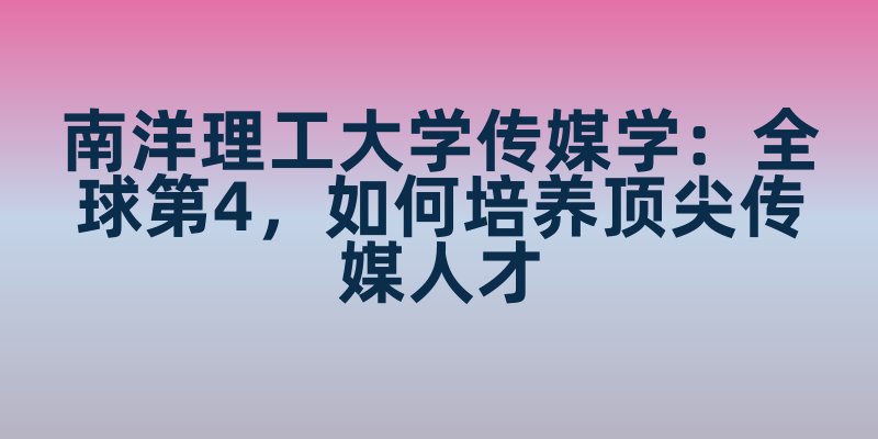 南洋理工大学传媒学：全球第4，如何培养顶尖传媒人才