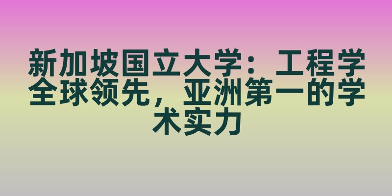 新加坡国立大学:工程学全球领先,亚洲第一的学术实力