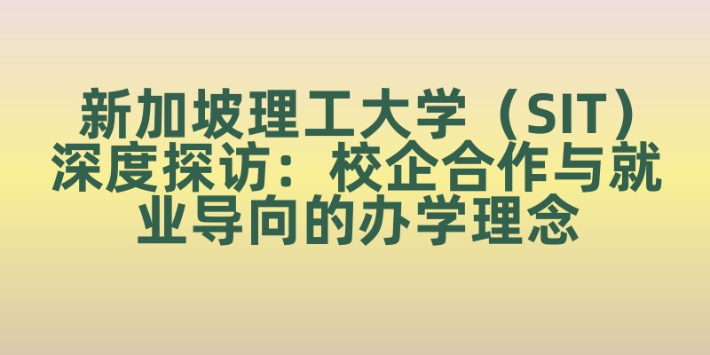 新加坡理工大学（SIT）深度探访：校企合作与就业导向的办学理念