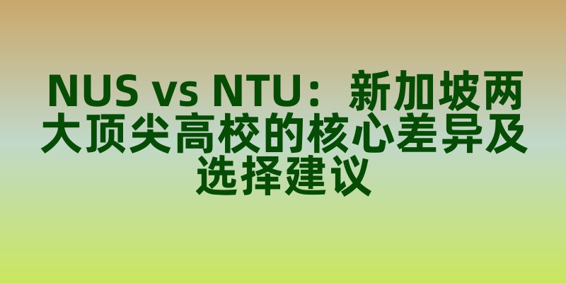 NUS vs NTU：新加坡两大顶尖高校的核心差异及选择建议
