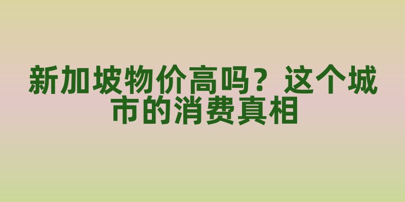 新加坡物价高吗?这个城市的消费真相
