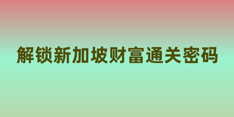 1新币≈5.4人民币的背后：解锁新加坡财富通关密码