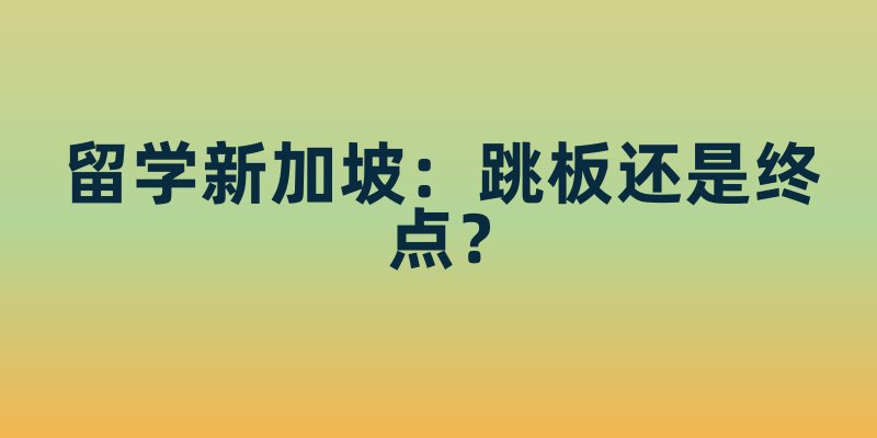 留学新加坡:跳板还是终点?一场高性价比的亚洲精英教育之旅