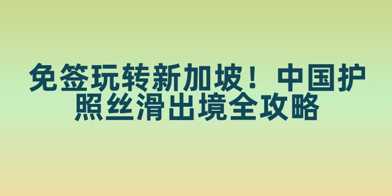免签玩转新加坡！中国护照丝滑出境全攻略