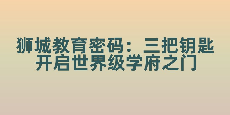 狮城教育密码：三把钥匙开启世界级学府之门