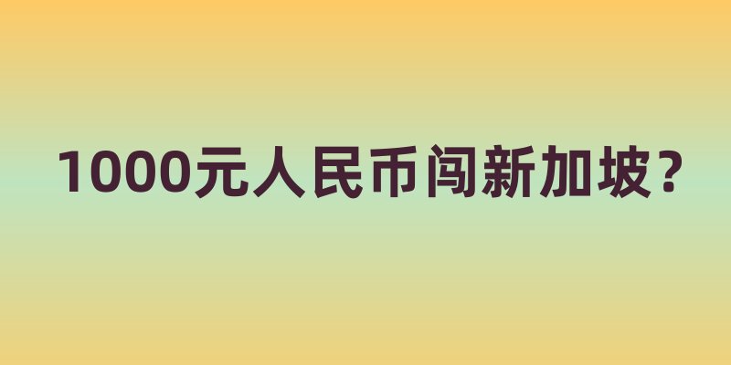 1000元人民币闯新加坡？这份硬核兑换攻略让你的钱包尖叫