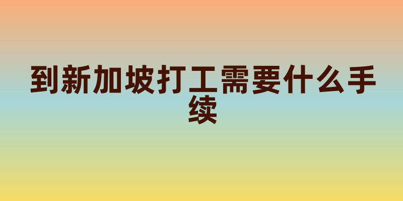 到新加坡打工需要什么手续