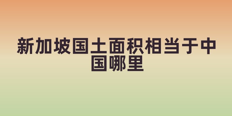 新加坡国土面积相当于中国哪里