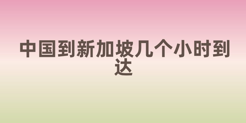 中国到新加坡几个小时到达
