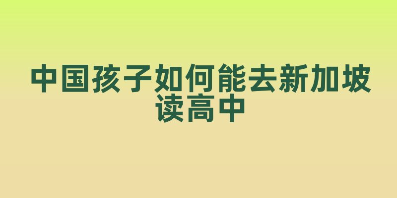 中国孩子如何能去新加坡读高中