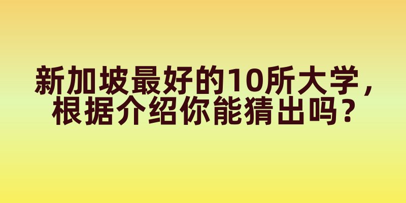 新加坡最好的10所大学，根据介绍你能猜出吗？