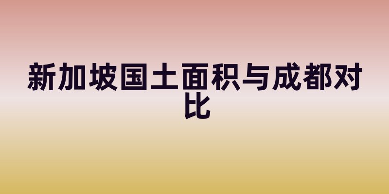 新加坡国土面积与成都对比