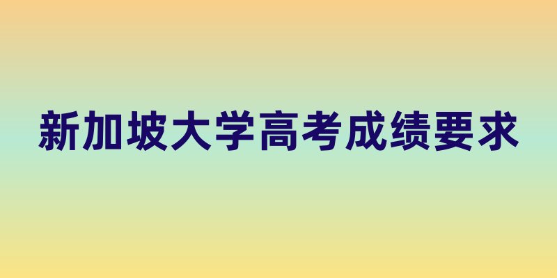 新加坡大学高考成绩要求