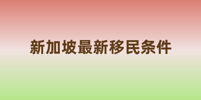 新加坡最新移民条件