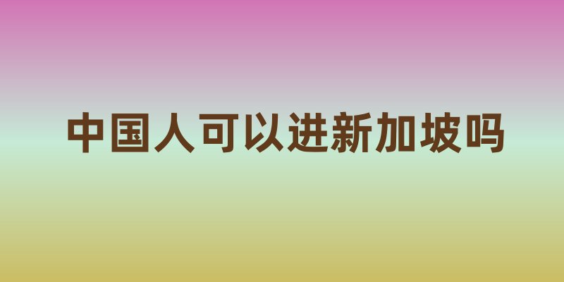 中国人可以进新加坡吗