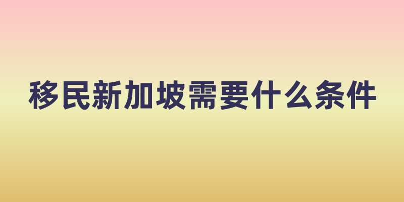 移民新加坡需要什么条件