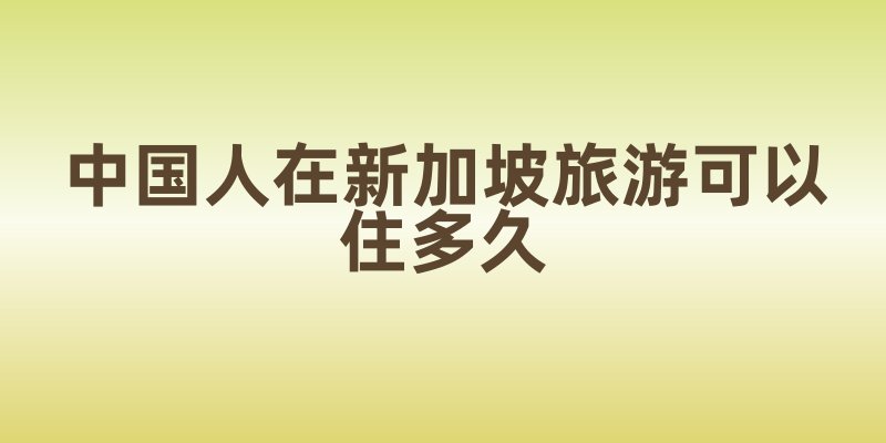 中国人在新加坡旅游可以住多久