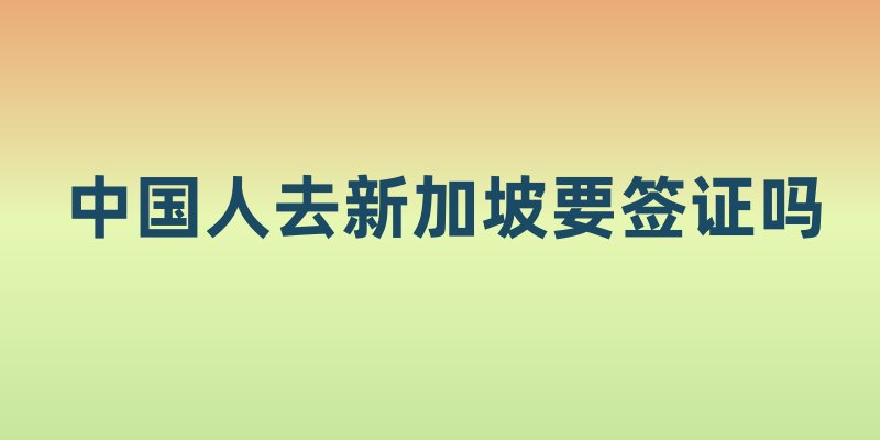 中国人去新加坡要签证吗