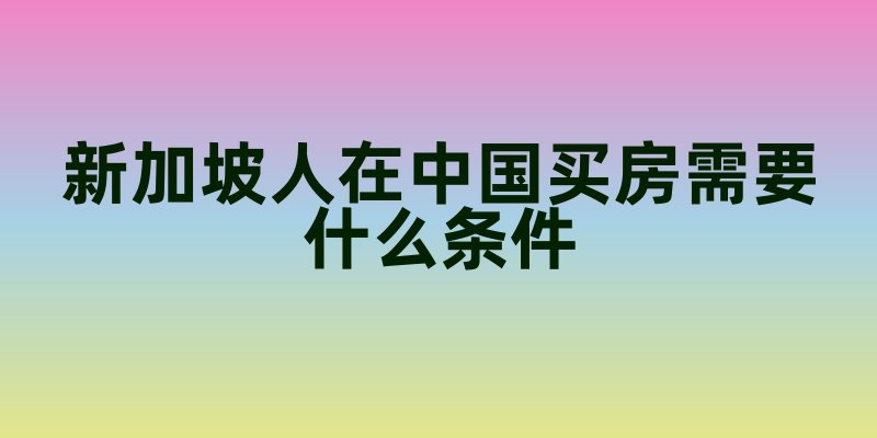 新加坡人在中国买房需要什么条件