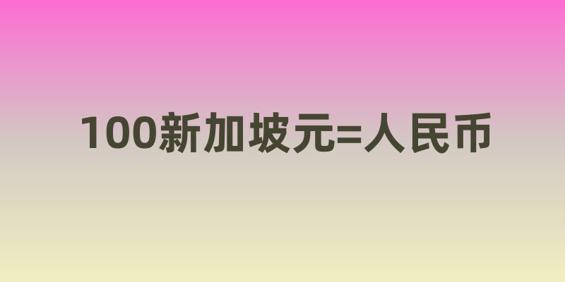 100新加坡元=人民币