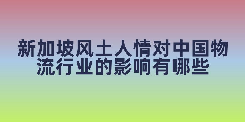 新加坡风土人情对中国物流行业的影响有哪些