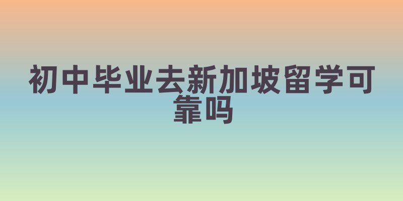 初中毕业去新加坡留学可靠吗