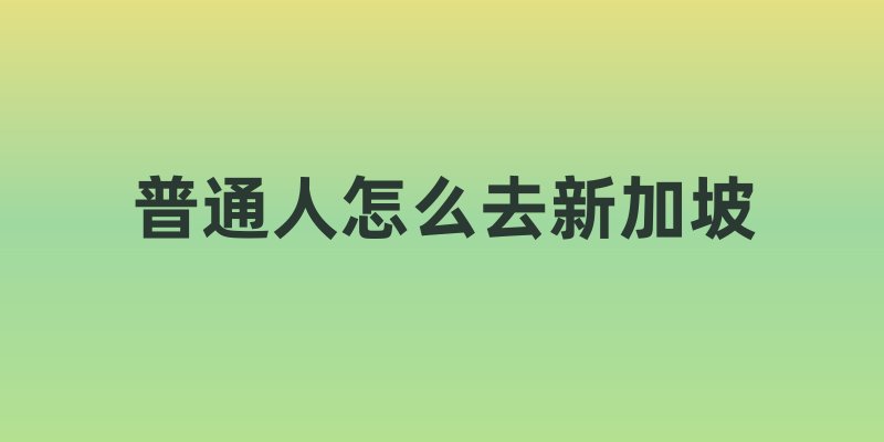 普通人怎么去新加坡