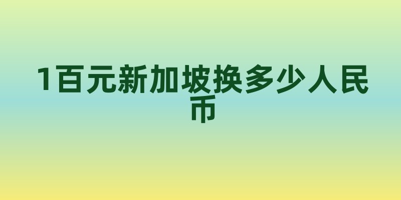 1百元新加坡换多少人民币