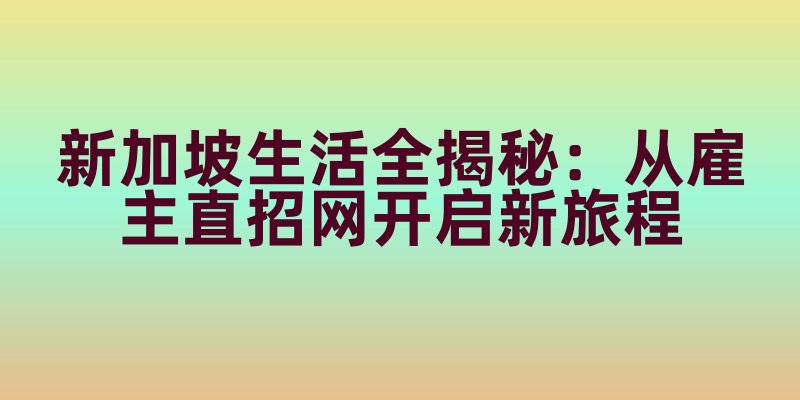 新加坡生活全揭秘：从雇主直招网开启新旅程