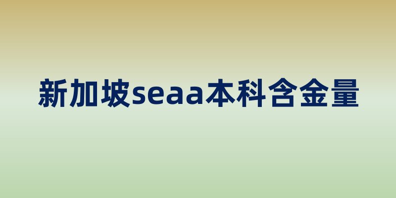 新加坡seaa本科含金量