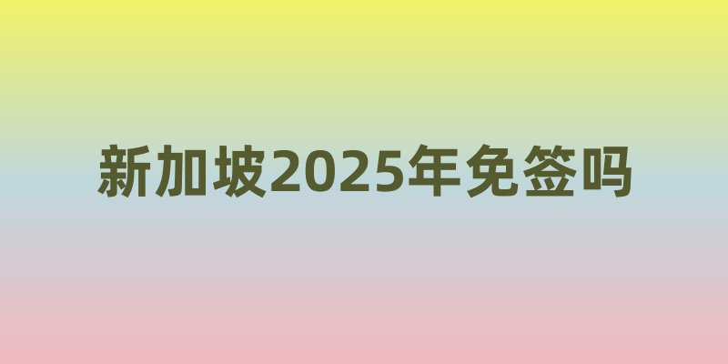 新加坡2025年免签吗