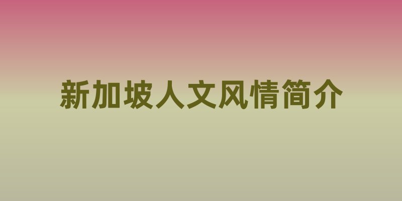 新加坡生活全揭秘：人文风情与独特体验