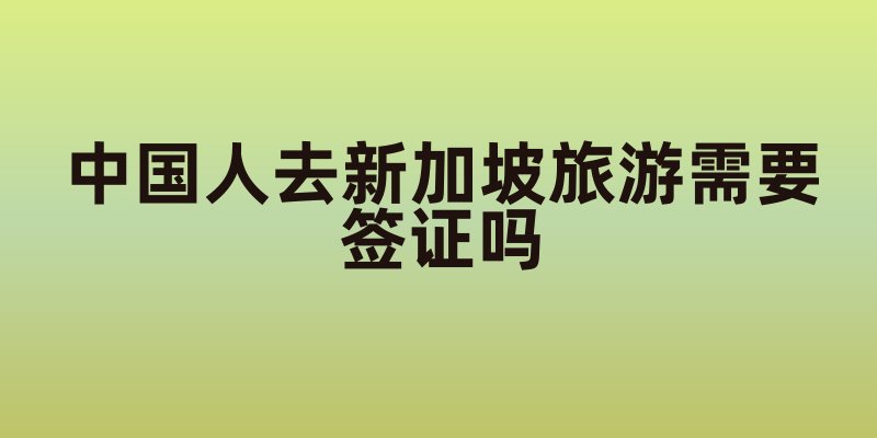 中国人去新加坡旅游需要签证吗？