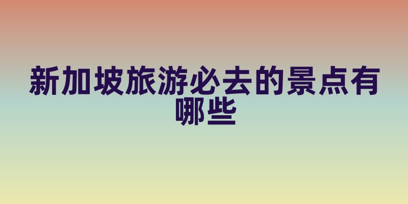 新加坡旅游必去景点科普