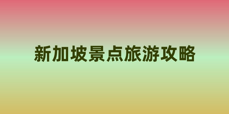 新加坡旅游攻略：开启狮城精彩之旅