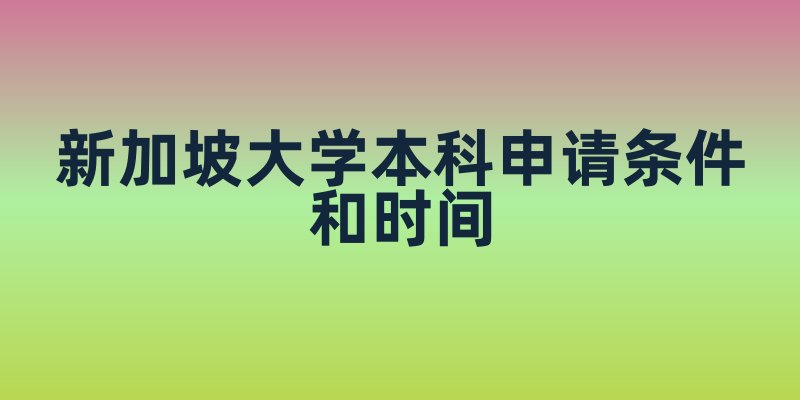 新加坡大学本科申请条件和时间
