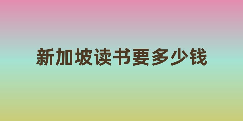 新加坡读书要多少钱